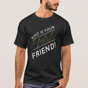 Day Trading Who Is Your Friend Stock Market Trader T-Shirt
