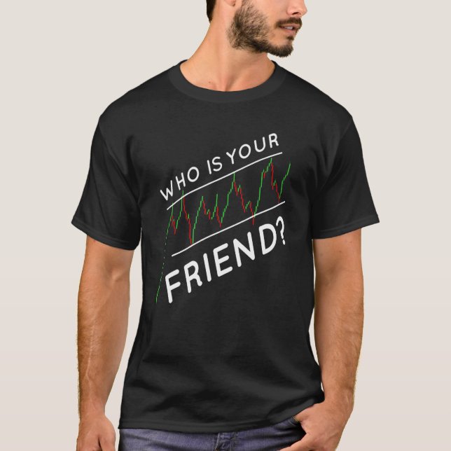 Day Trading Who Is Your Friend Stock Market Trader T-Shirt (Front)