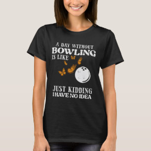 Day Without Bowling No Idea Funny Bowler Women Gir T-Shirt