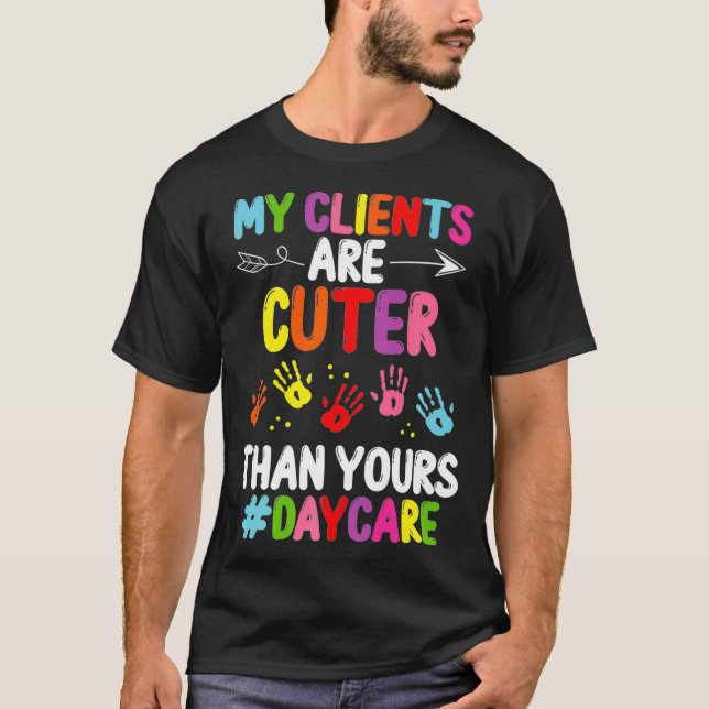Daycare Provider My Clients are Cuter Childcare Te T-Shirt (Front)