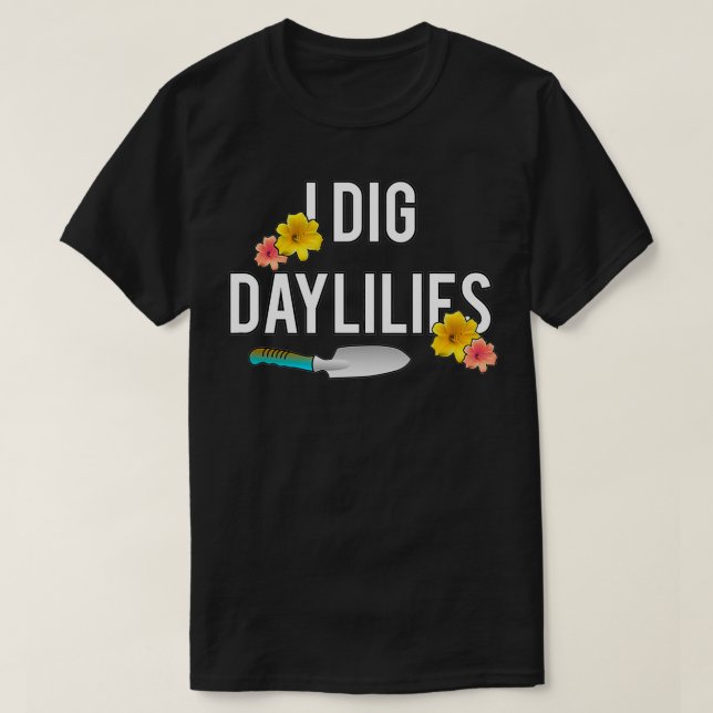 Daylily Lovers I Dig Daylilies Flower Gardens Home T-Shirt (Design Front)