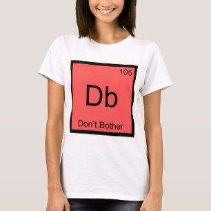 Db - Don't Bother Chemistry Element Symbol T-Shirt