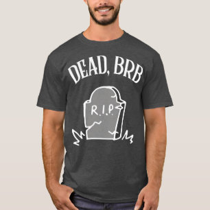 DEAD BRB Funny Nihilism Design T-Shirt