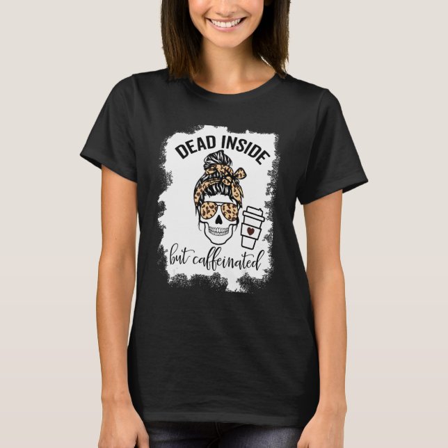 Dead Inside But Caffeinated Skull Messy Bun Skelet T-Shirt (Front)