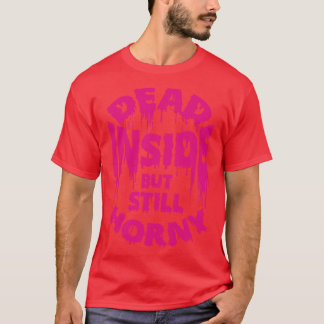 Dead Inside But Still Horny Funny Saying T-Shirt