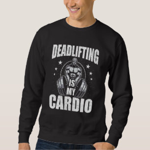 Deadlifting Is My Cardio Bodybuilding Weightliftin Sweatshirt
