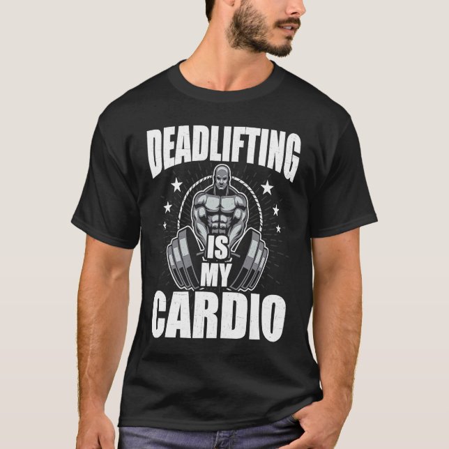 Deadlifting is My Cardio Bodybuilding Weightliftin T-Shirt (Front)