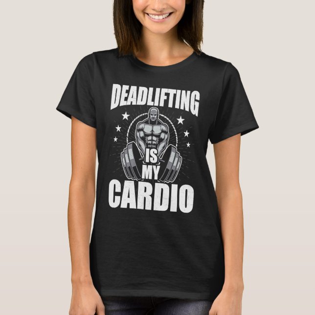 Deadlifting is My Cardio Bodybuilding Weightliftin T-Shirt (Front)