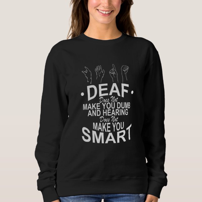 Deaf Does Not Make You Dumb And Hearing Does Not M Sweatshirt (Front)