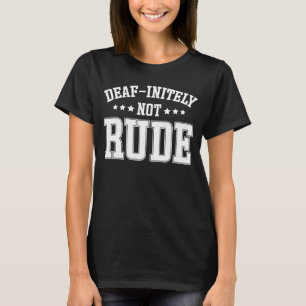 Deaf Initely Not Rude  Deaf T-Shirt