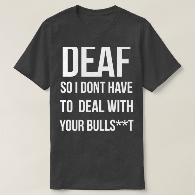 Deaf So I Dont Have To Deal With Your Bullsht T-Shirt (Design Front)