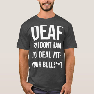 Deaf So I Dont Have To Deal With Your Bullsht T-Shirt