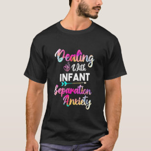 Dealing With Infant Separation Anxiety Postpartum T-Shirt
