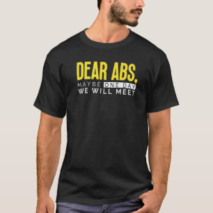 Dear Abs Maybe One Day We Will Meet Gym Bodybuild T-Shirt