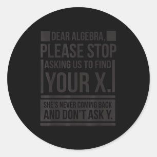 Dear Algebra Find X Ask Y Funny Math Saying Nerd Q Classic Round Sticker
