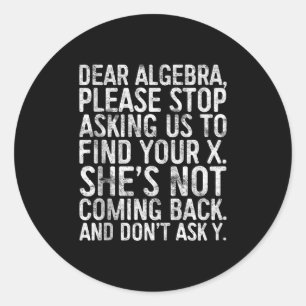 Dear Algebra Please Stop Asking Us To Find Your X  Classic Round Sticker
