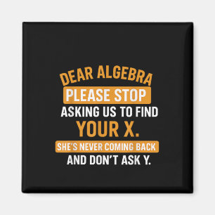 Dear Algebra Stop Asking Me To Find Your X- Maths Magnet
