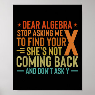 Dear Algebra Stop Asking Me To Find Your X - Maths Poster