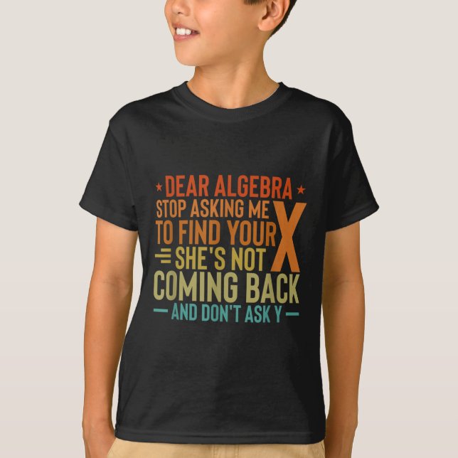 Dear Algebra Stop Asking Me To Find Your X - Maths T-Shirt (Front)