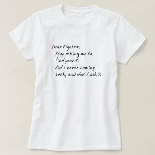 DEAR ALGEBRA, STOP ASKING TO FIND X AND DONT ASK Y T-Shirt