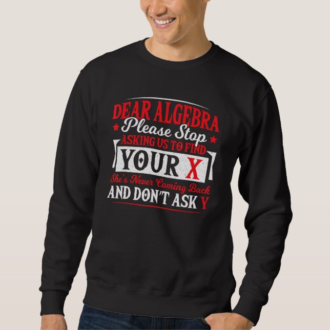 Dear Algebra Stop Asking To Find Your X Math Teach Sweatshirt (Front)