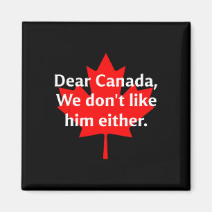 Dear Canada We Don’t Like Trump Either Magnet