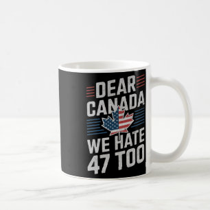 Dear Canada We Hate 47 Too Anti Trump Political Pr Coffee Mug