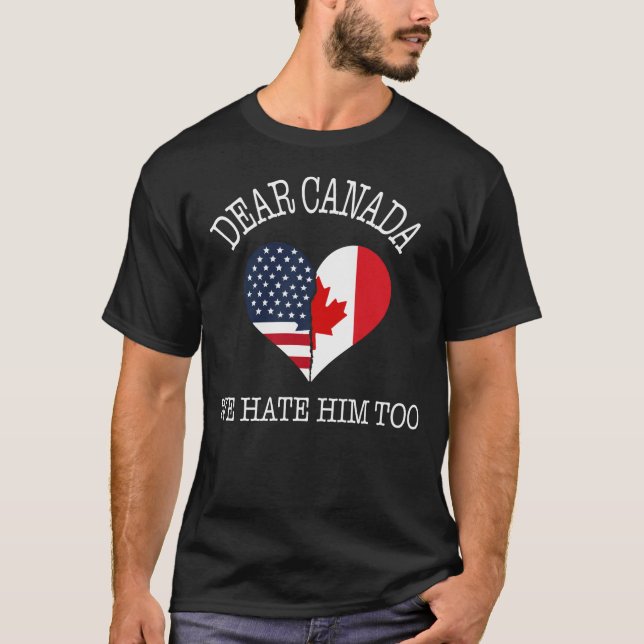 Dear Canada We Hate Him Too Americans & Canadians  T-Shirt (Front)