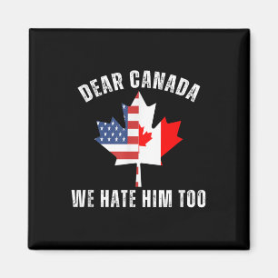 Dear Canada We Hate Him Too Anti Trump Canadian Pr Magnet