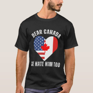 Dear Canada We Hate Him Too Anti Trump Canadian Pr T-Shirt