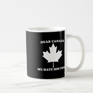 Dear Canada We Hate Him Too Anti Trump Coffee Mug