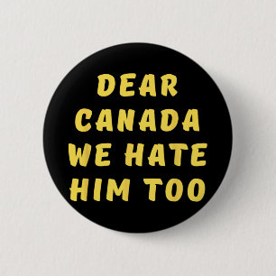 Dear Canada We Hate Him Too Anti Trump Political P 6 Cm Round Badge