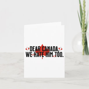 Dear Canada We Hate Him Too Anti Trump Political P Card