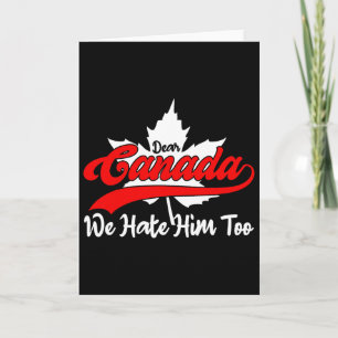 Dear Canada We Hate Him Too Anti Trump Political P Card