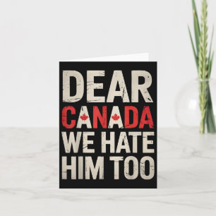 Dear Canada We Hate Him Too Anti Trump Political P Card