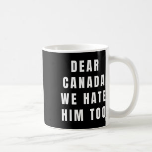 Dear Canada We Hate Him Too Anti-trump Political P Coffee Mug