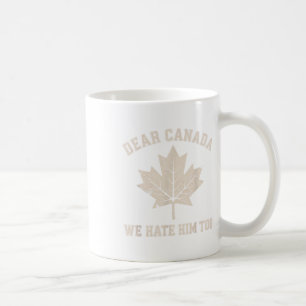 Dear Canada We Hate Him Too Anti Trump Political P Coffee Mug