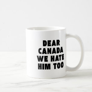 Dear Canada We Hate Him Too Anti-trump Political P Coffee Mug