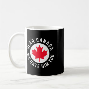 Dear Canada We Hate Him Too Anti Trump Political P Coffee Mug