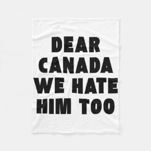 Dear Canada We Hate Him Too Anti-trump Political P Fleece Blanket