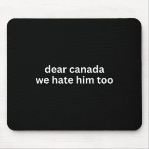 Dear Canada We Hate Him Too Anti-trump Political P Mouse Pad