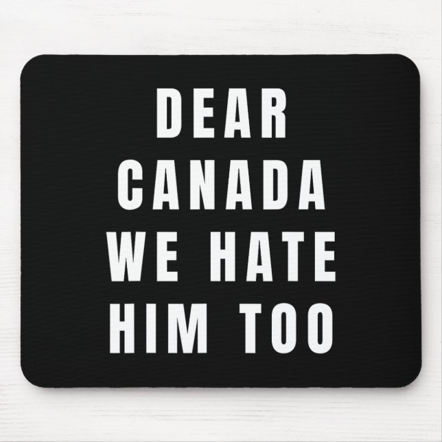 Dear Canada We Hate Him Too Anti-trump Political P Mouse Pad (Front)