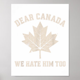 Dear Canada We Hate Him Too Anti Trump Political P Poster