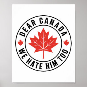 Dear Canada We Hate Him Too Anti Trump Political P Poster