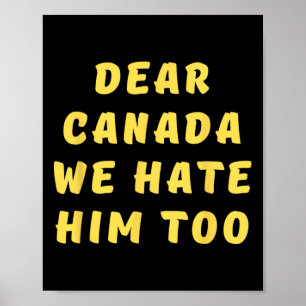 Dear Canada We Hate Him Too Anti Trump Political P Poster