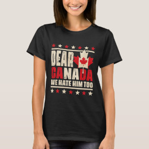 Dear Canada We Hate Him Too Anti Trump Political P T-Shirt