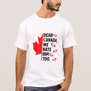 Dear Canada We Hate Him Too Anti Trump Political P T-Shirt