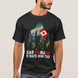 Dear Canada We Hate Him Too Anti Trump Political P T-Shirt