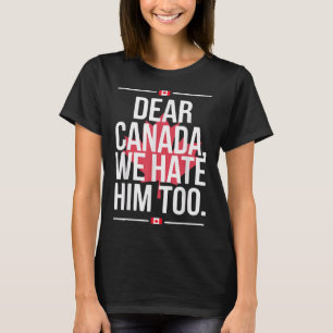 Dear Canada We Hate Him Too Anti Trump Political P T-Shirt