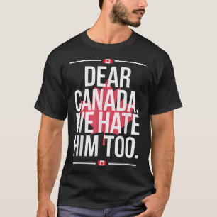 Dear Canada We Hate Him Too Anti Trump Political P T-Shirt